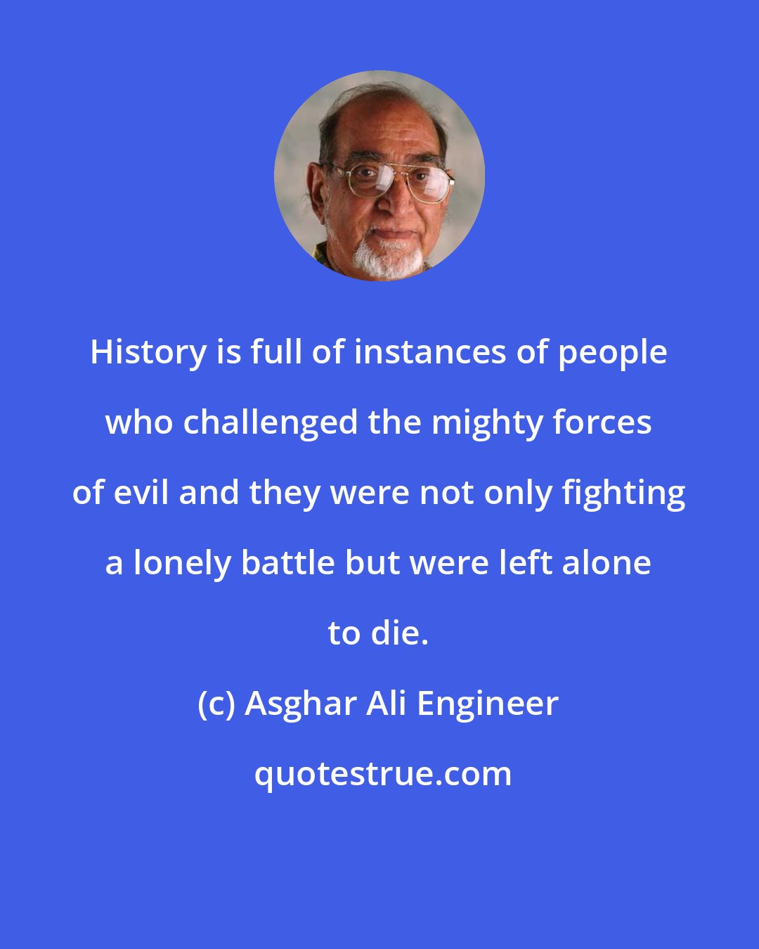 Asghar Ali Engineer: History is full of instances of people who challenged the mighty forces of evil and they were not only fighting a lonely battle but were left alone to die.