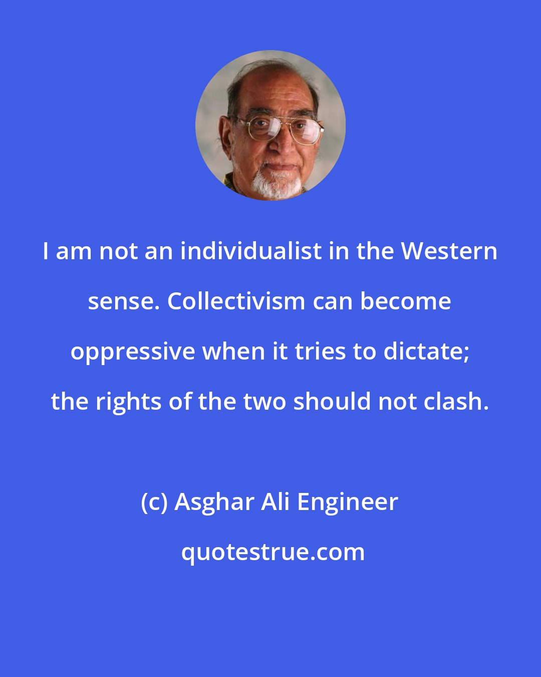 Asghar Ali Engineer: I am not an individualist in the Western sense. Collectivism can become oppressive when it tries to dictate; the rights of the two should not clash.