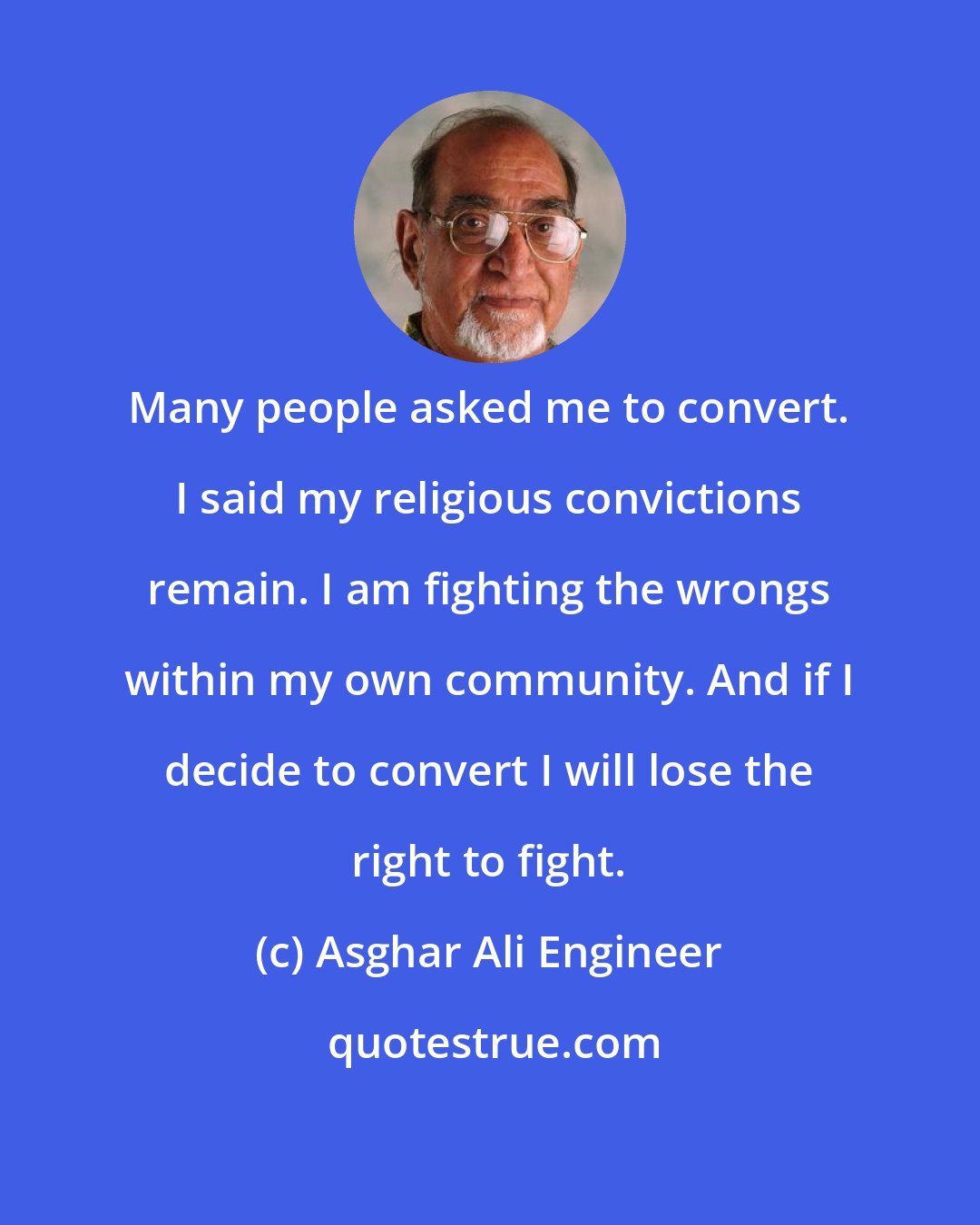 Asghar Ali Engineer: Many people asked me to convert. I said my religious convictions remain. I am fighting the wrongs within my own community. And if I decide to convert I will lose the right to fight.