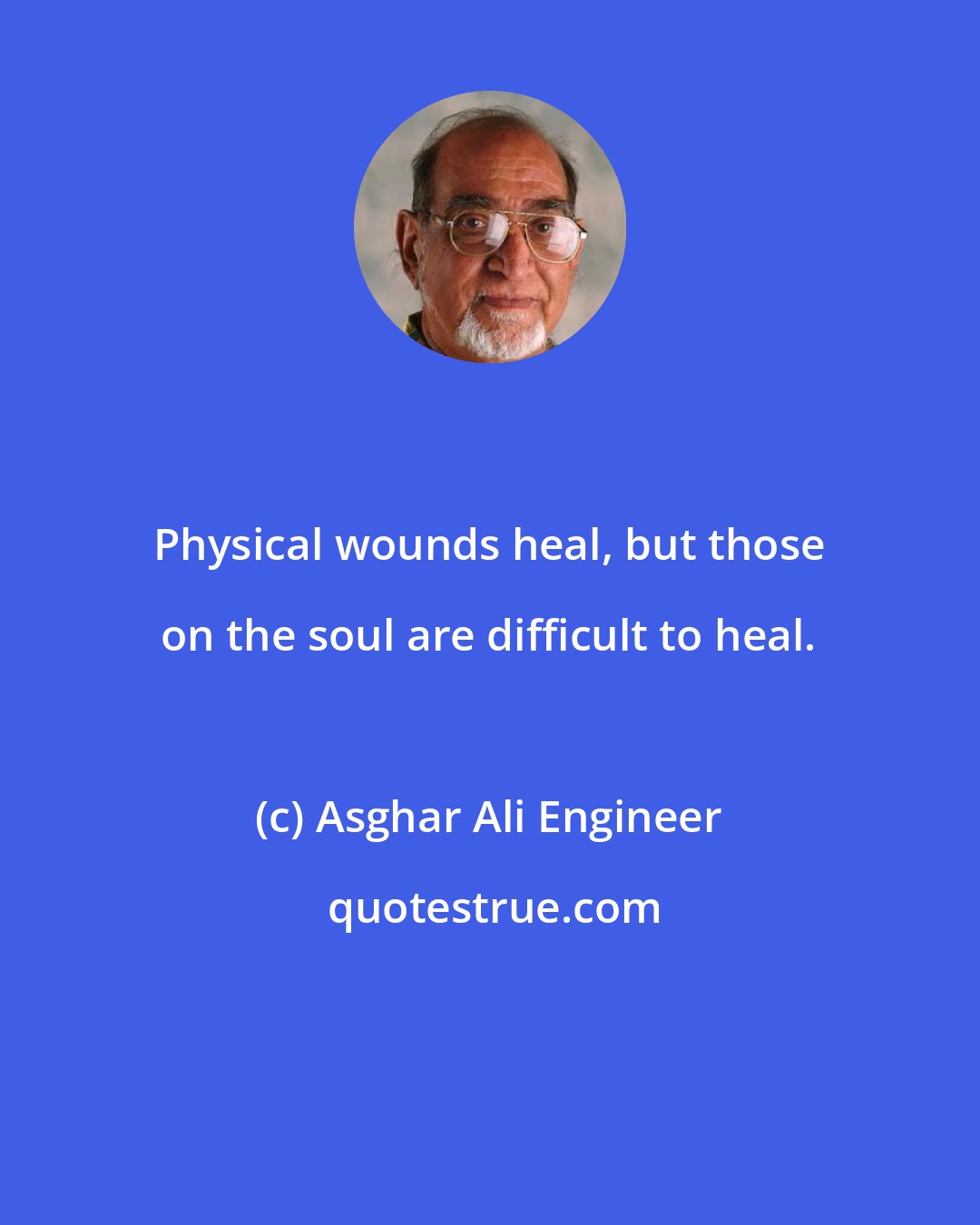 Asghar Ali Engineer: Physical wounds heal, but those on the soul are difficult to heal.