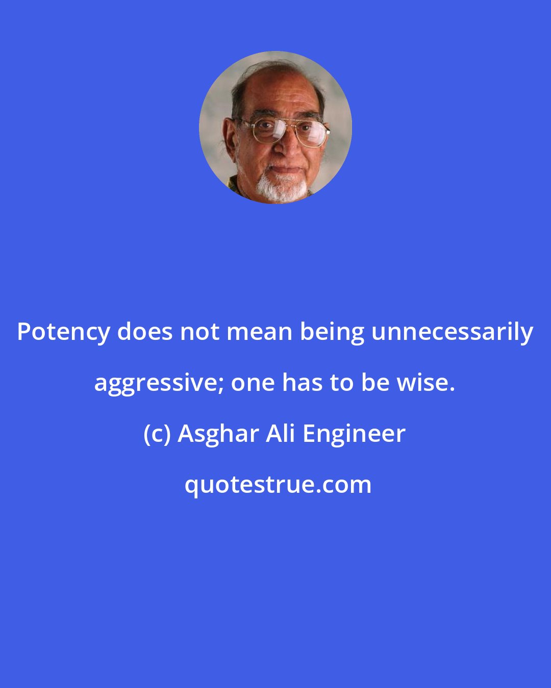 Asghar Ali Engineer: Potency does not mean being unnecessarily aggressive; one has to be wise.