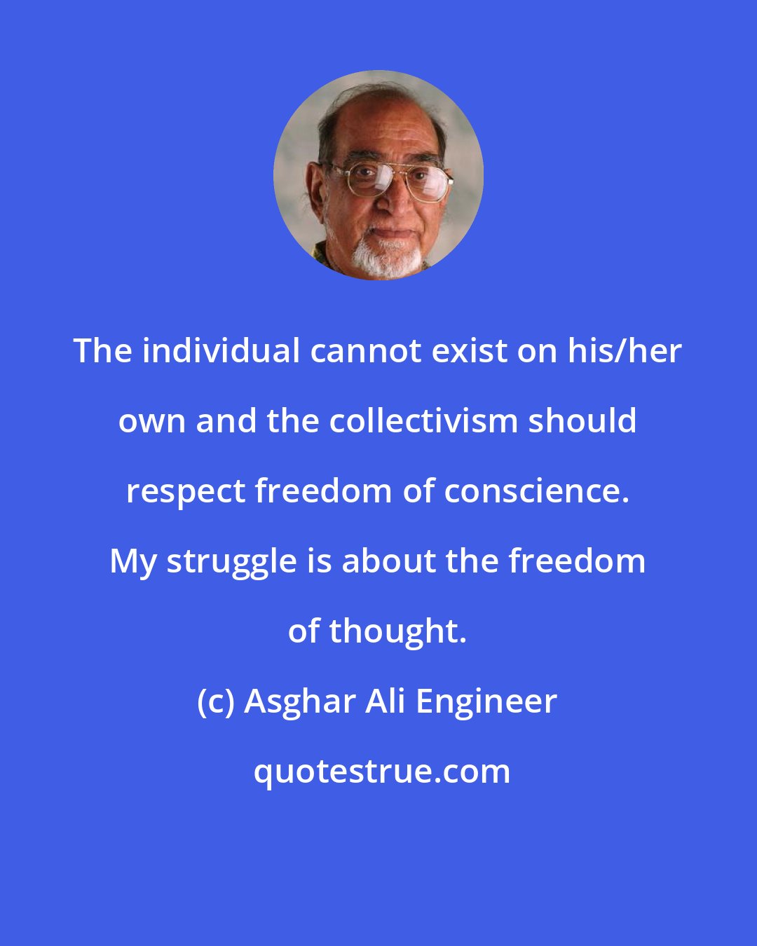 Asghar Ali Engineer: The individual cannot exist on his/her own and the collectivism should respect freedom of conscience. My struggle is about the freedom of thought.