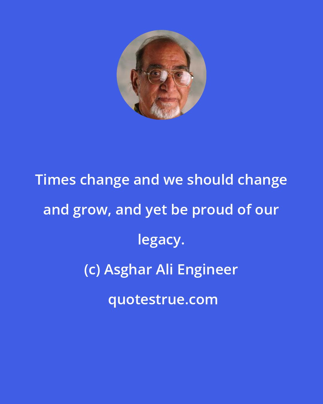 Asghar Ali Engineer: Times change and we should change and grow, and yet be proud of our legacy.