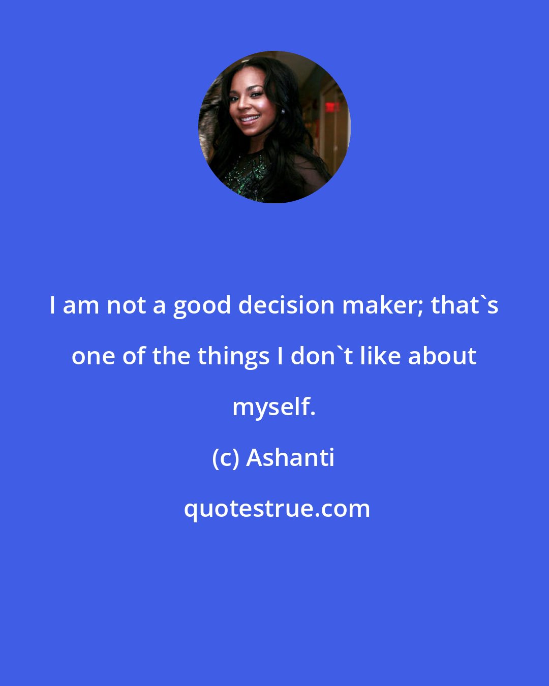 Ashanti: I am not a good decision maker; that's one of the things I don't like about myself.