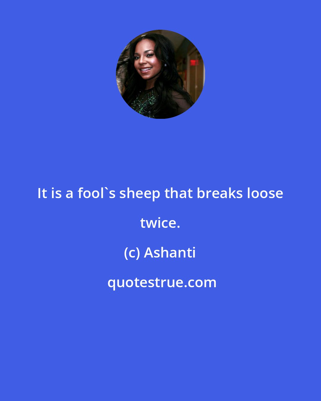 Ashanti: It is a fool's sheep that breaks loose twice.