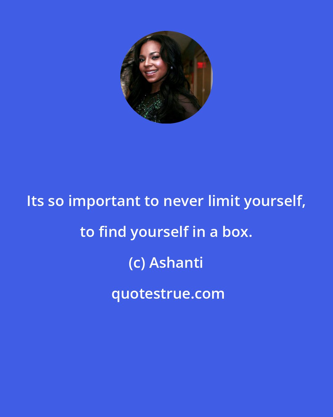 Ashanti: Its so important to never limit yourself, to find yourself in a box.