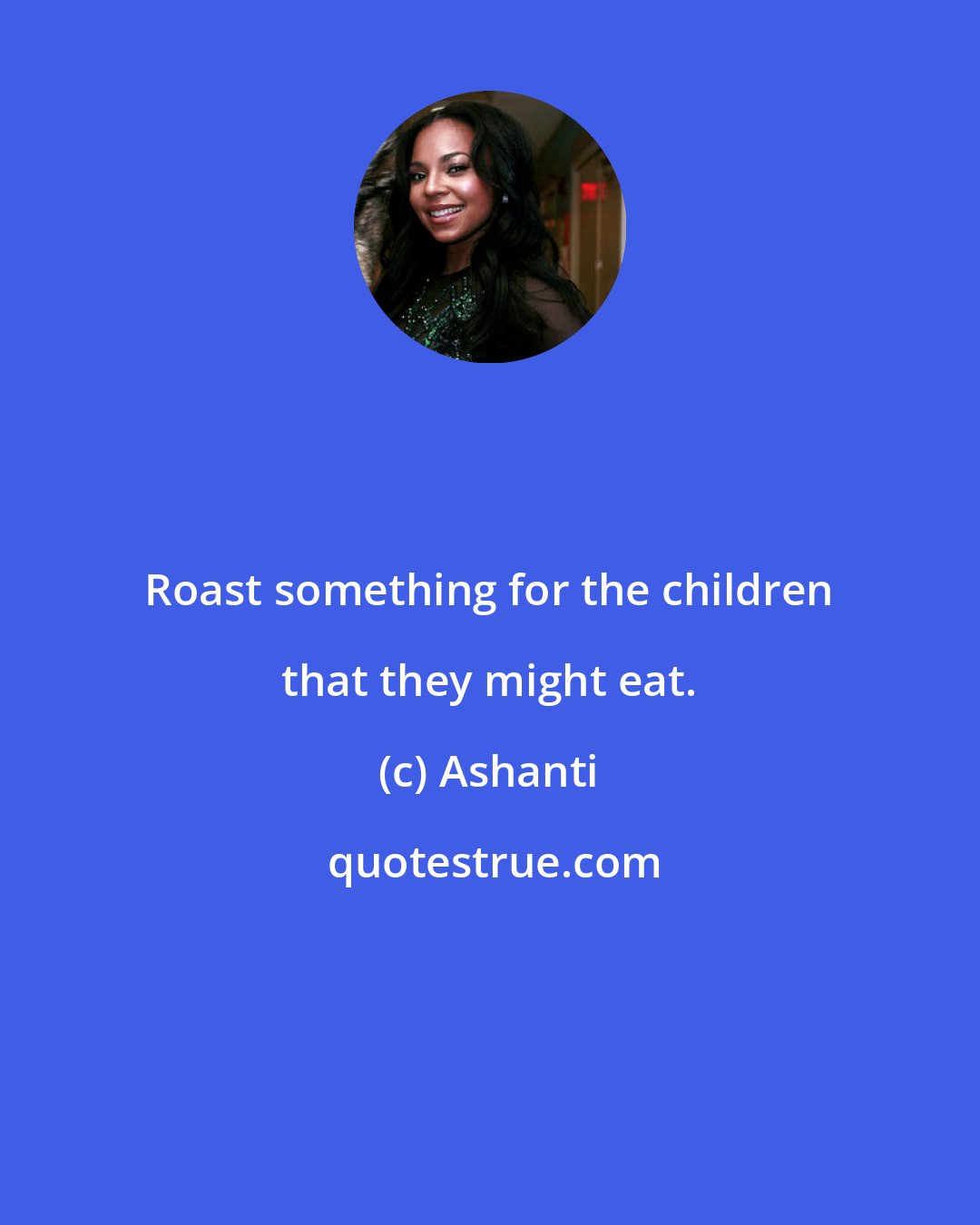 Ashanti: Roast something for the children that they might eat.