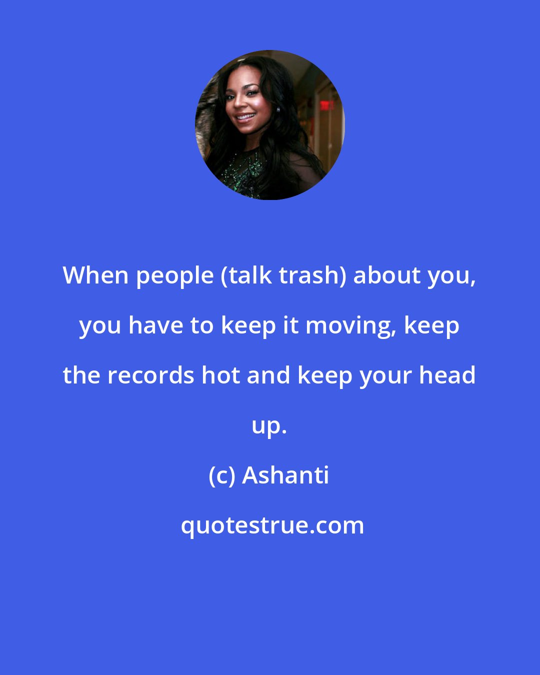 Ashanti: When people (talk trash) about you, you have to keep it moving, keep the records hot and keep your head up.