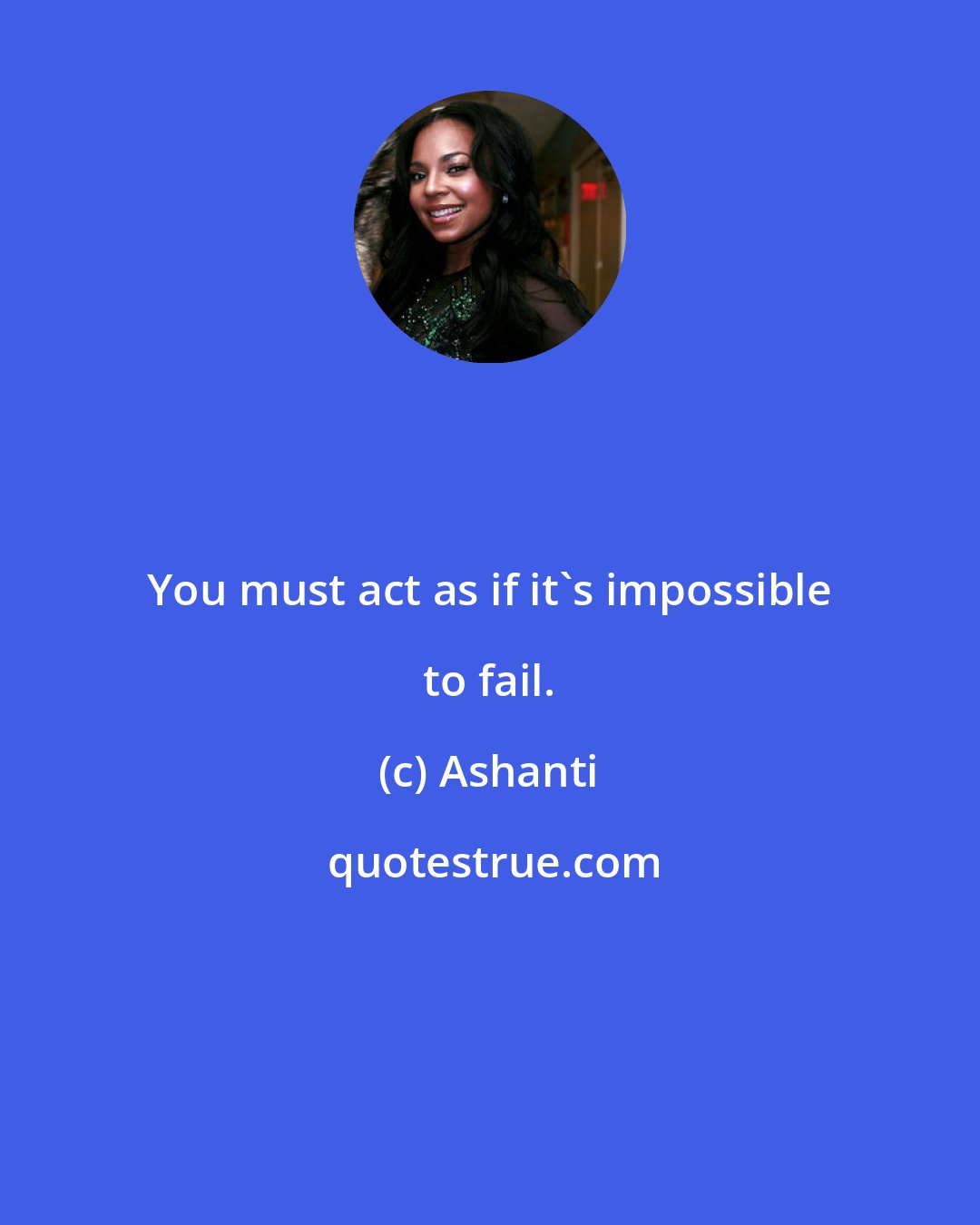 Ashanti: You must act as if it's impossible to fail.