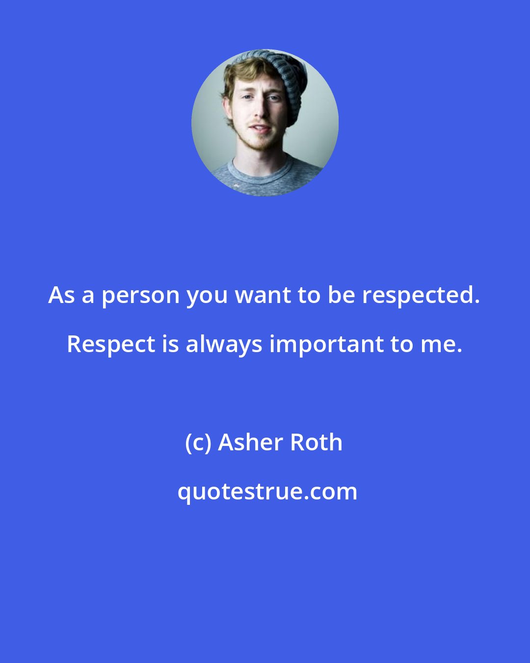 Asher Roth: As a person you want to be respected. Respect is always important to me.