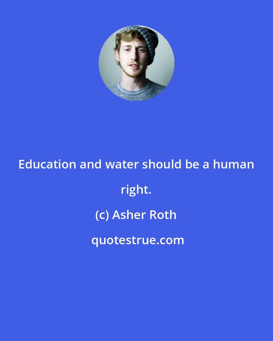Asher Roth: Education and water should be a human right.