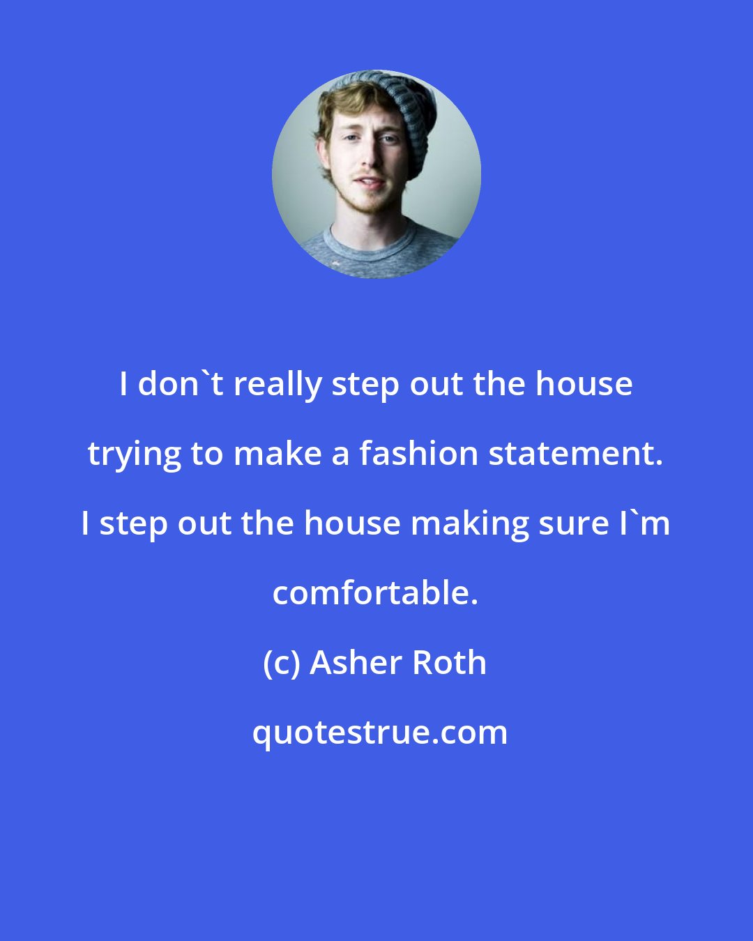 Asher Roth: I don't really step out the house trying to make a fashion statement. I step out the house making sure I'm comfortable.
