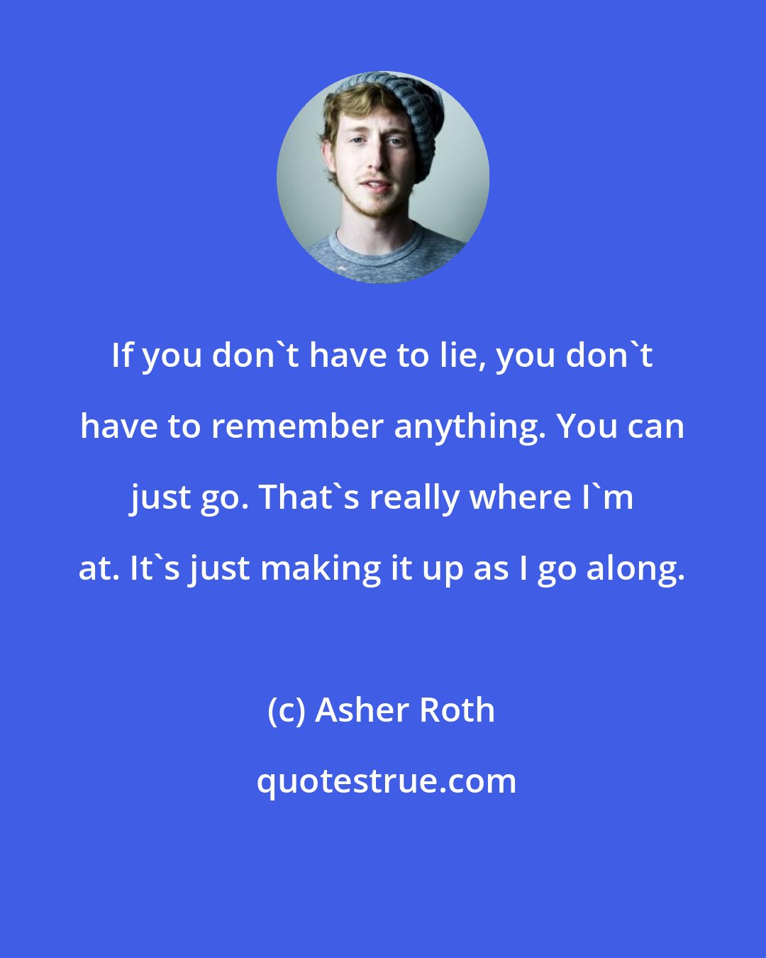 Asher Roth: If you don't have to lie, you don't have to remember anything. You can just go. That's really where I'm at. It's just making it up as I go along.
