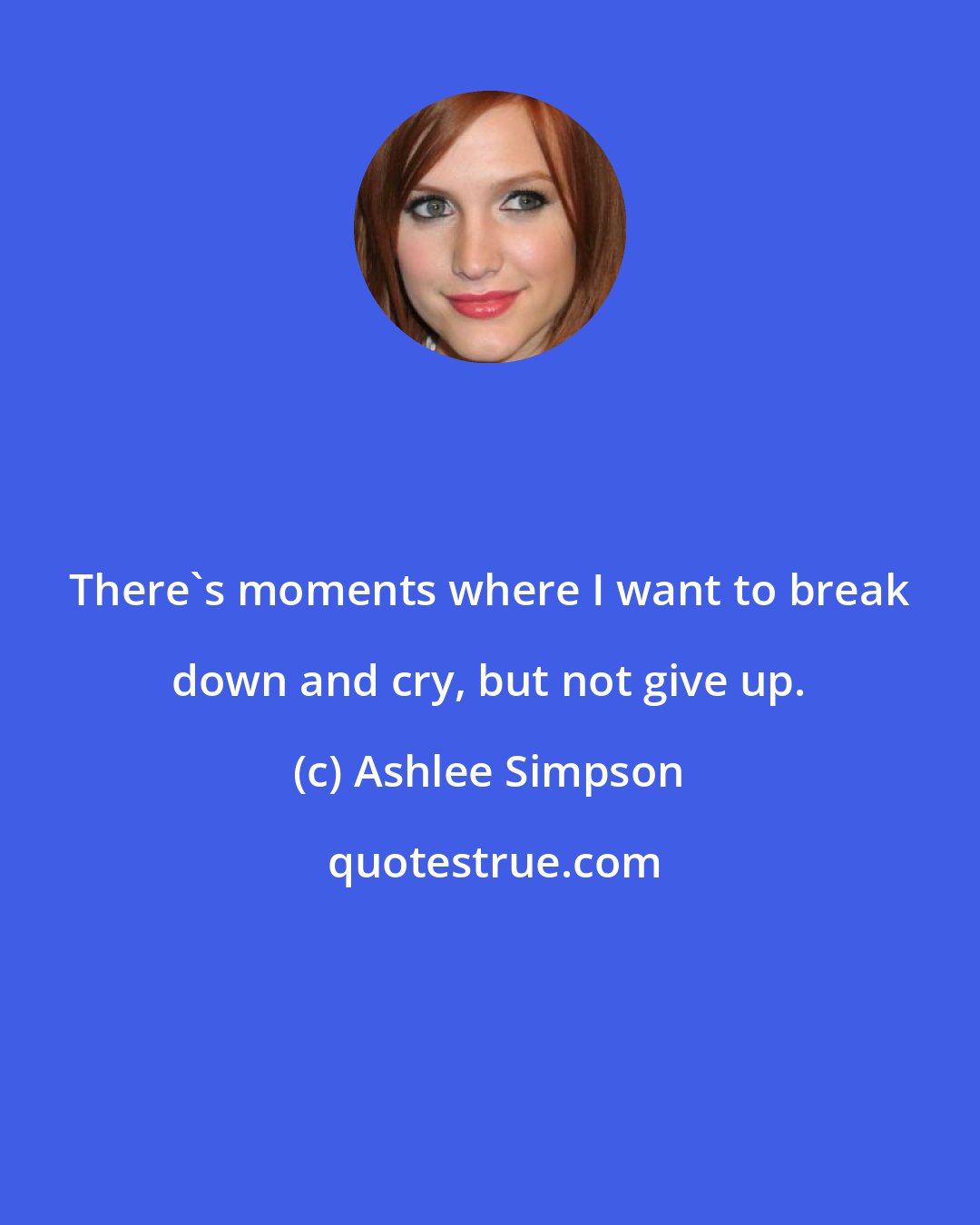 Ashlee Simpson: There's moments where I want to break down and cry, but not give up.