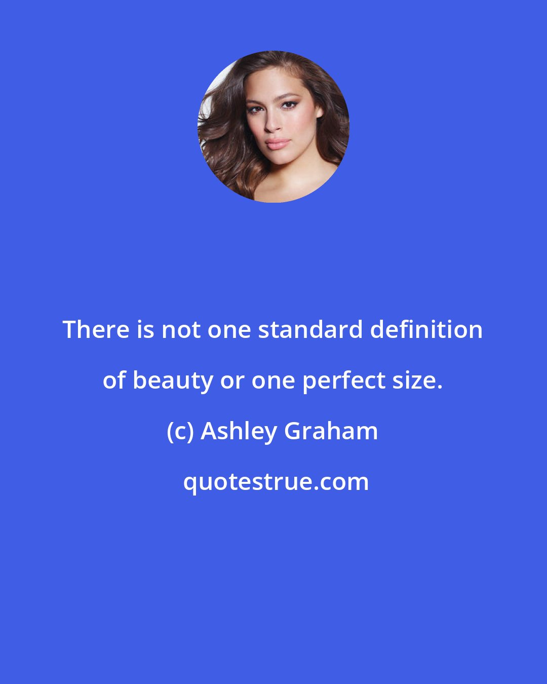 Ashley Graham: There is not one standard definition of beauty or one perfect size.