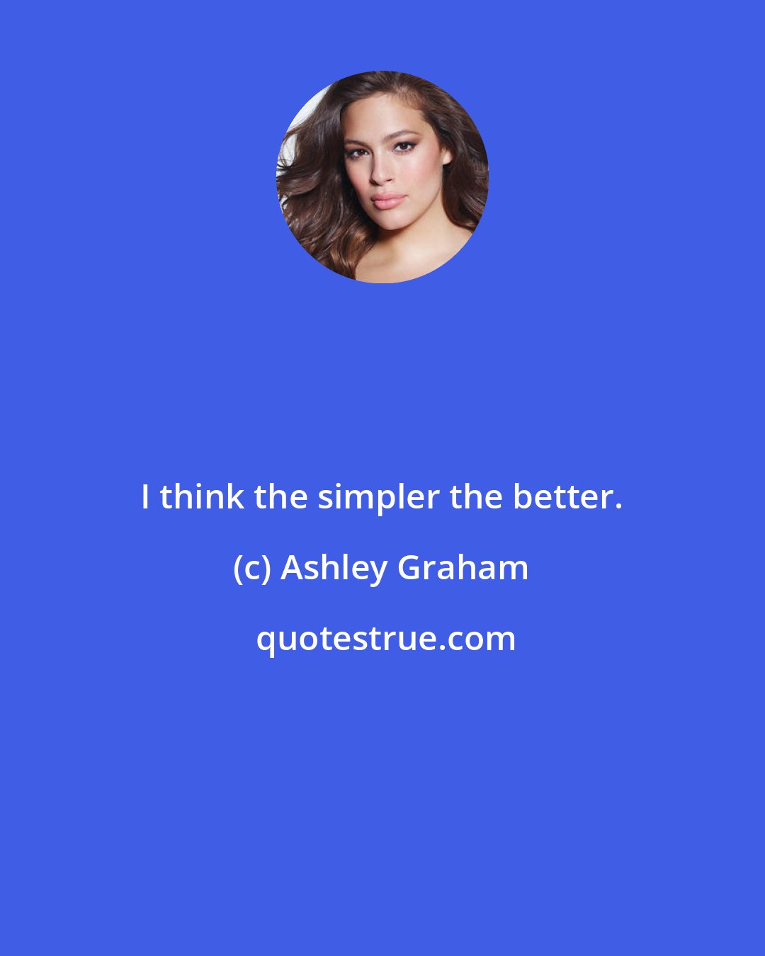 Ashley Graham: I think the simpler the better.