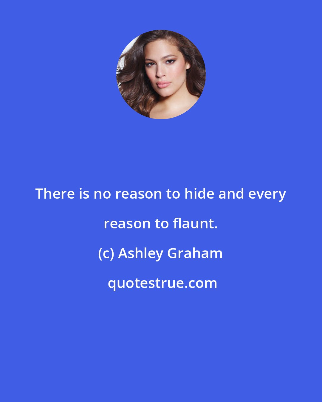 Ashley Graham: There is no reason to hide and every reason to flaunt.