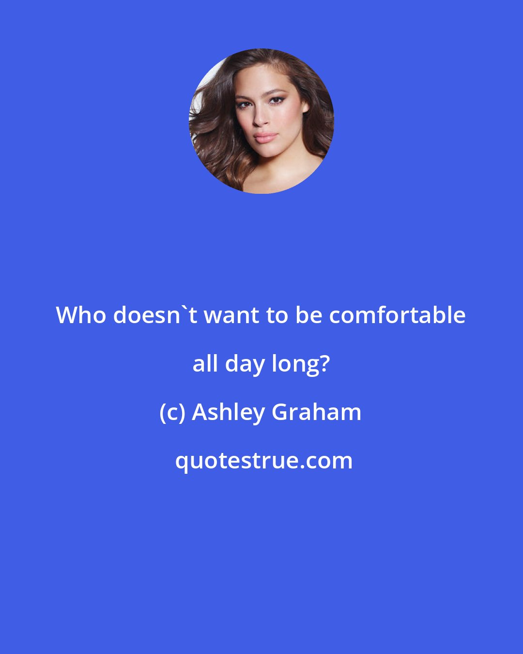 Ashley Graham: Who doesn't want to be comfortable all day long?