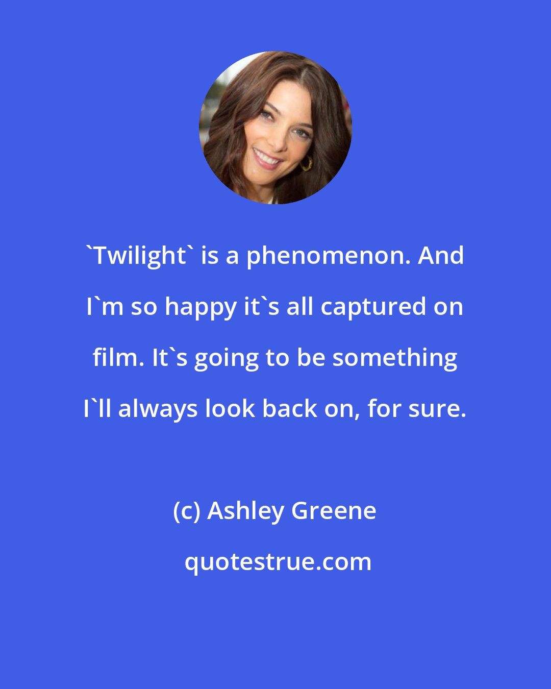 Ashley Greene: 'Twilight' is a phenomenon. And I'm so happy it's all captured on film. It's going to be something I'll always look back on, for sure.