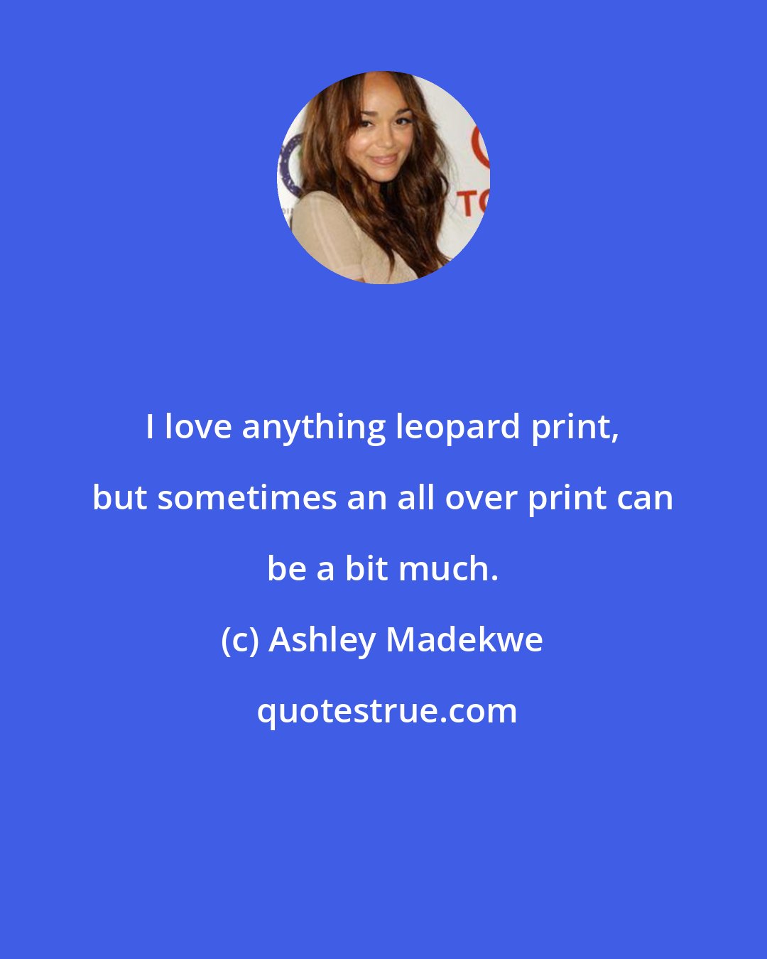 Ashley Madekwe: I love anything leopard print, but sometimes an all over print can be a bit much.