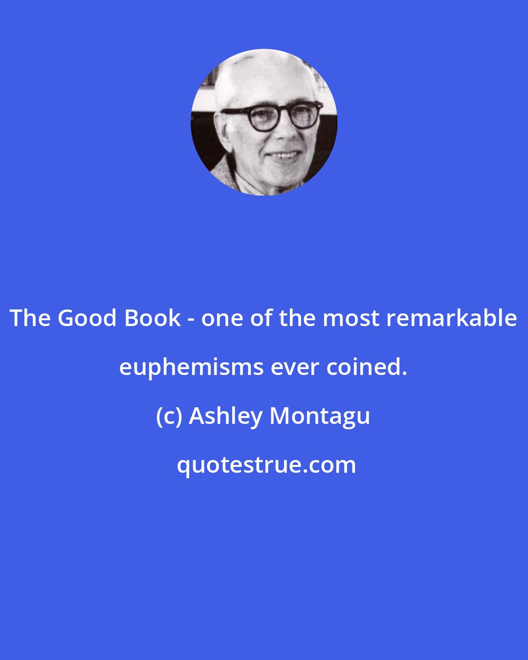 Ashley Montagu: The Good Book - one of the most remarkable euphemisms ever coined.