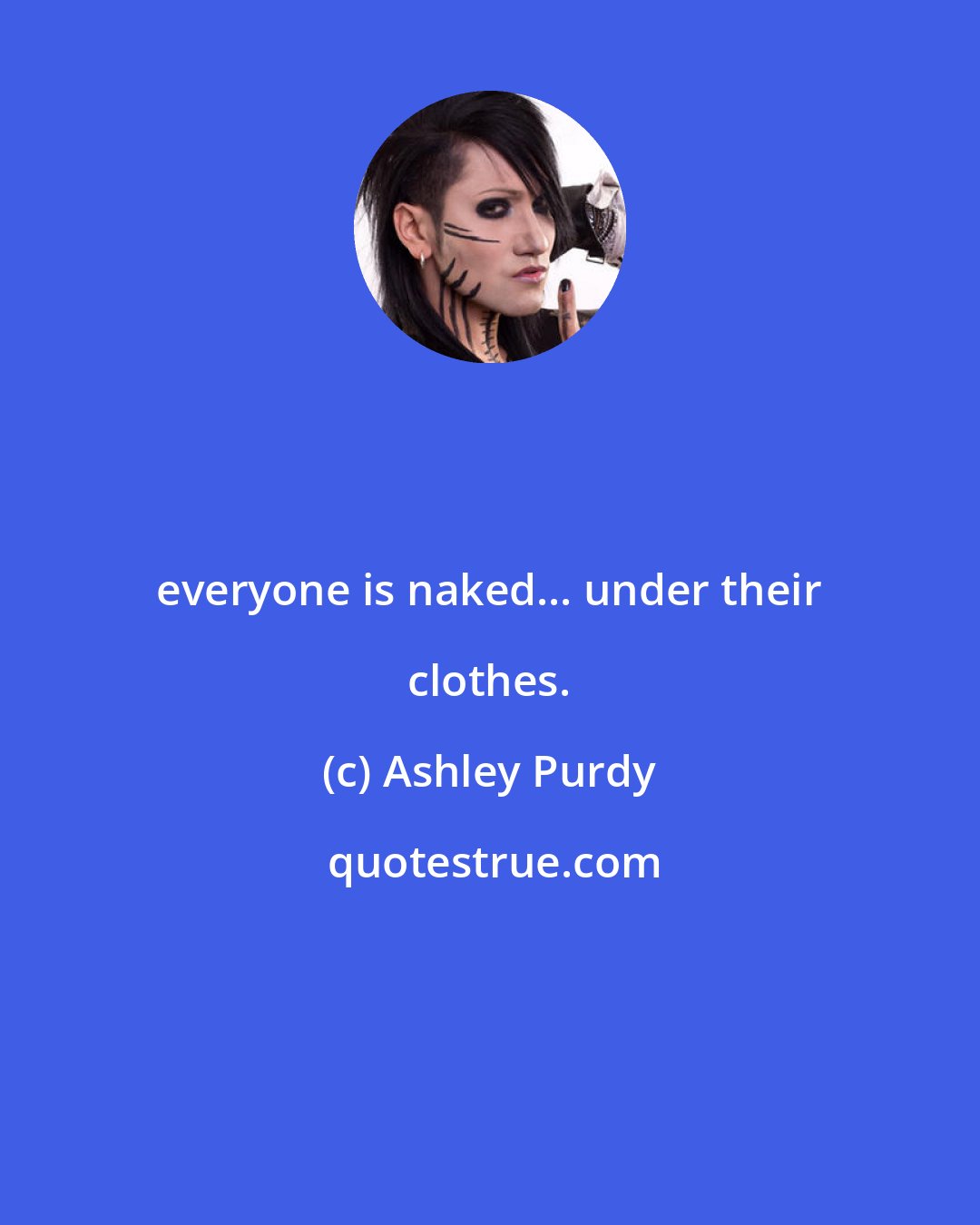 Ashley Purdy: everyone is naked... under their clothes.