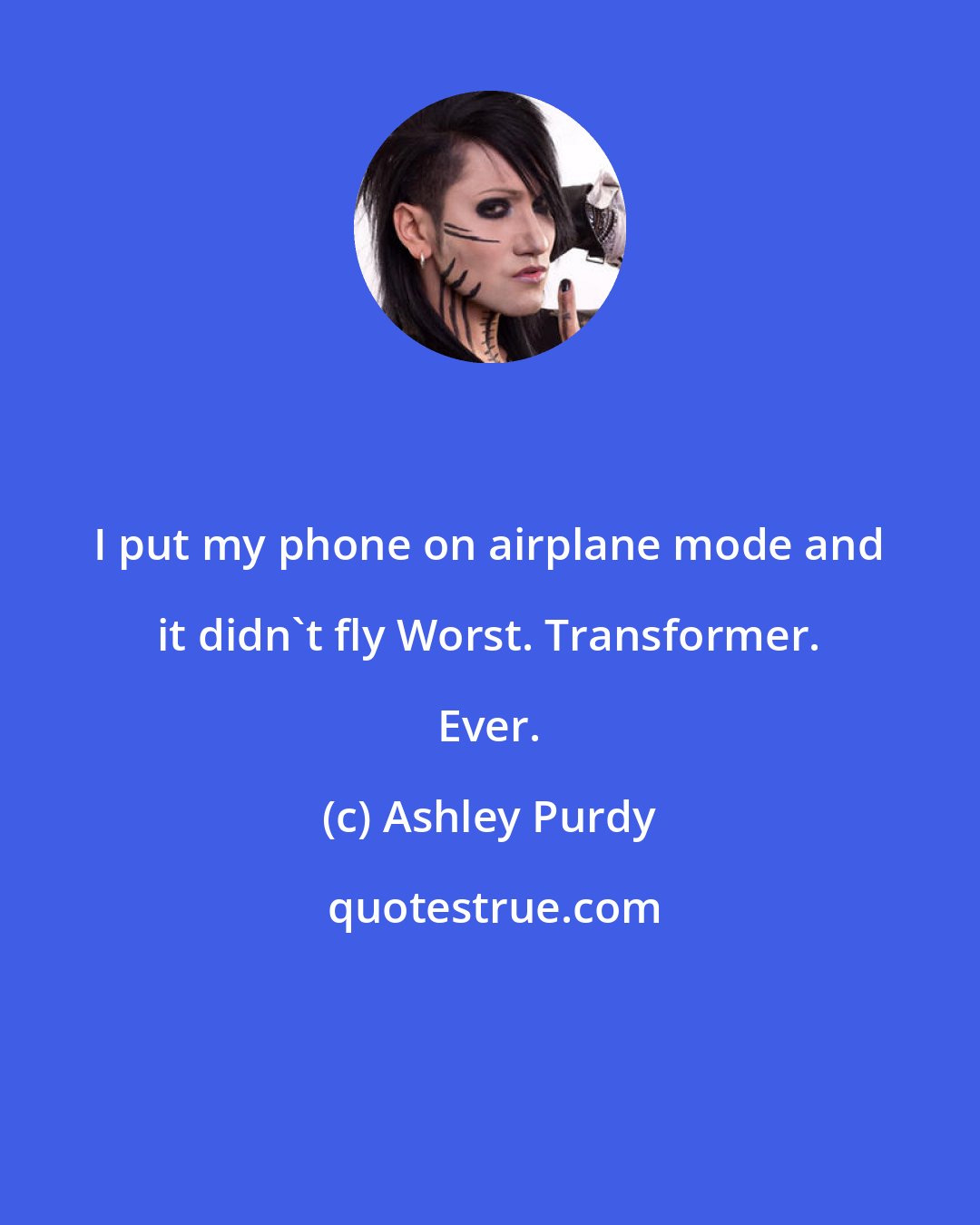 Ashley Purdy: I put my phone on airplane mode and it didn't fly Worst. Transformer. Ever.