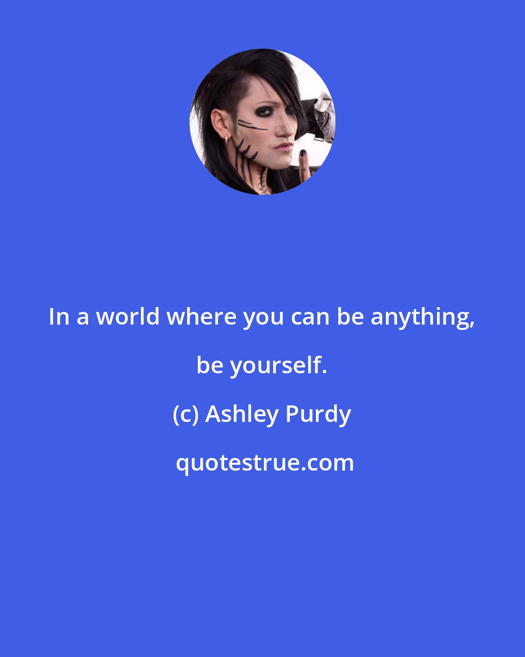 Ashley Purdy: In a world where you can be anything, be yourself.