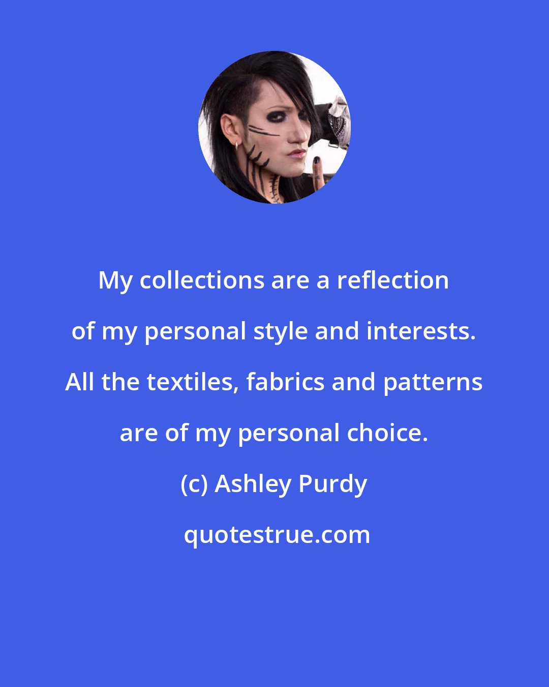 Ashley Purdy: My collections are a reflection of my personal style and interests. All the textiles, fabrics and patterns are of my personal choice.