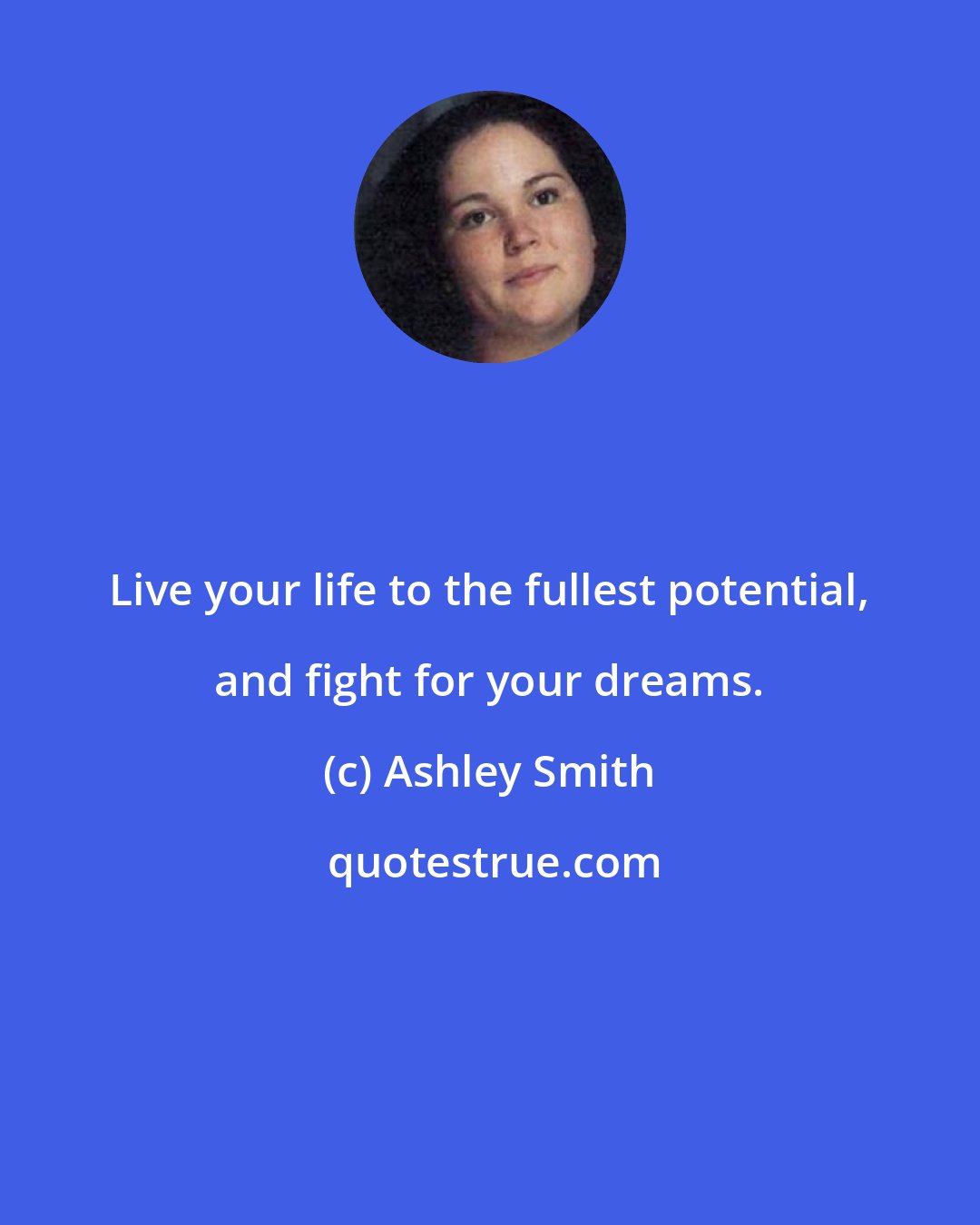 Ashley Smith: Live your life to the fullest potential, and fight for your dreams.