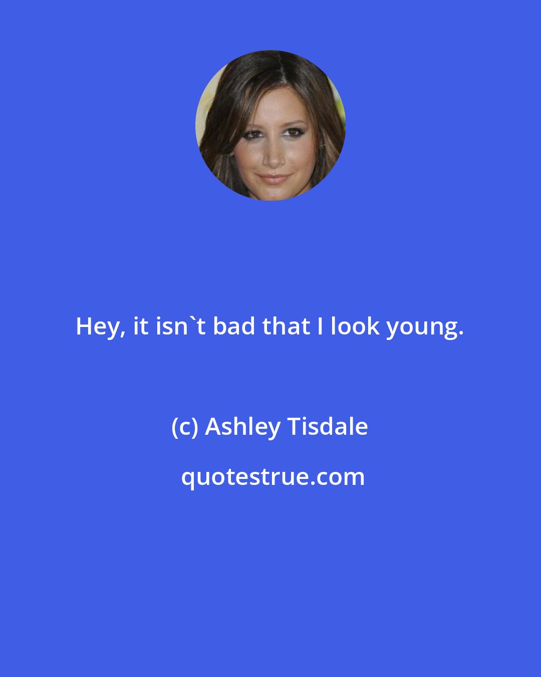 Ashley Tisdale: Hey, it isn't bad that I look young.