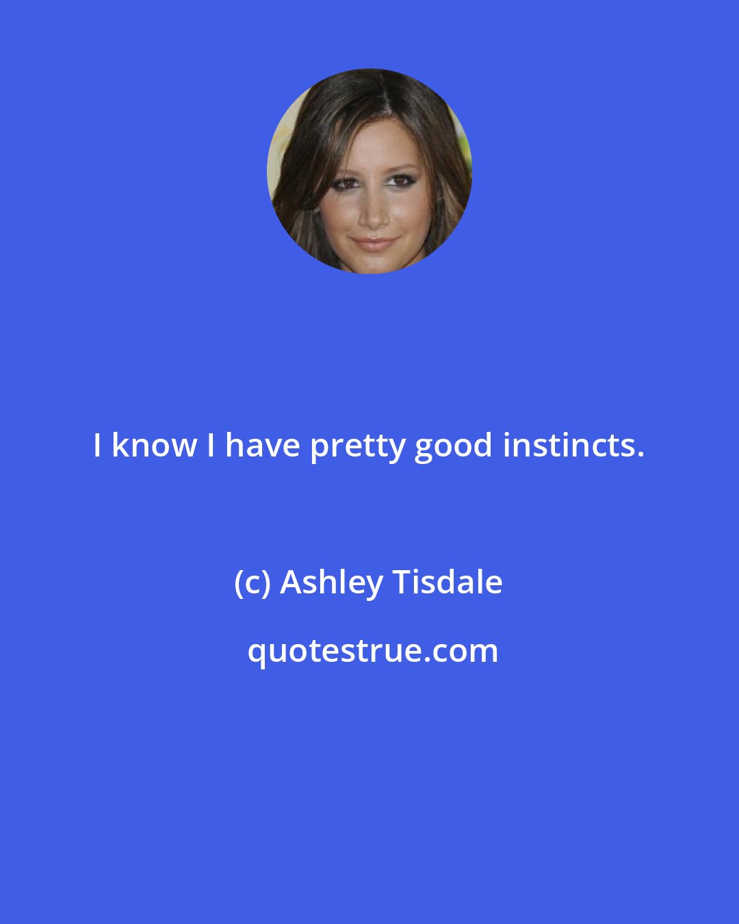 Ashley Tisdale: I know I have pretty good instincts.