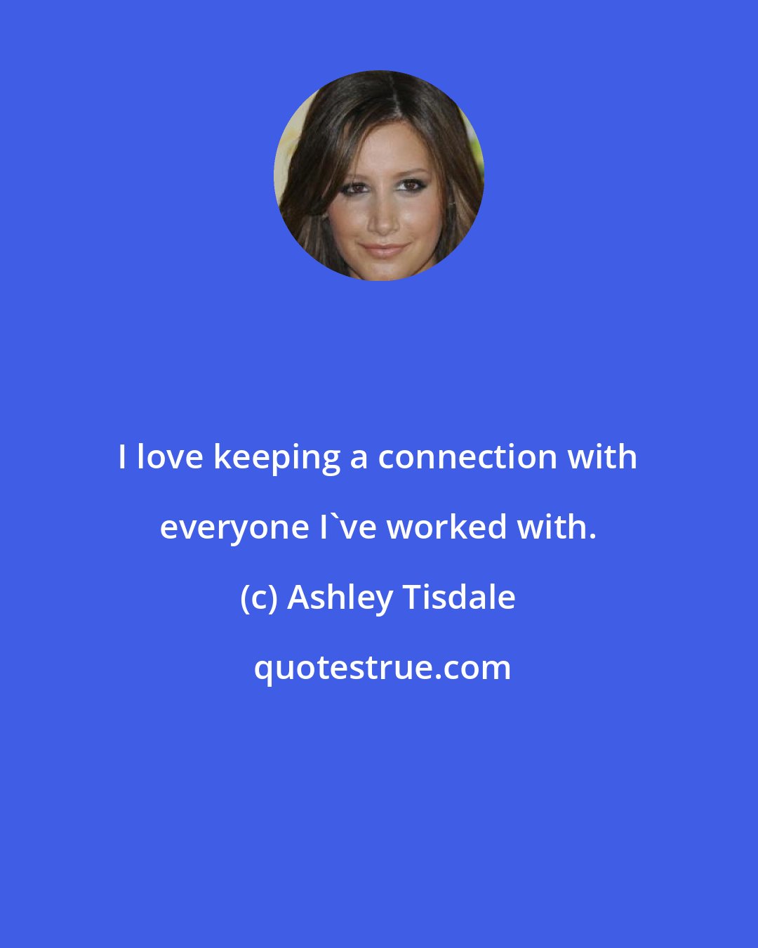 Ashley Tisdale: I love keeping a connection with everyone I've worked with.