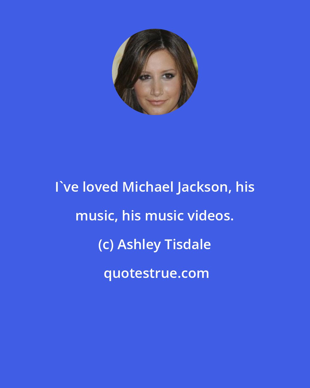 Ashley Tisdale: I've loved Michael Jackson, his music, his music videos.