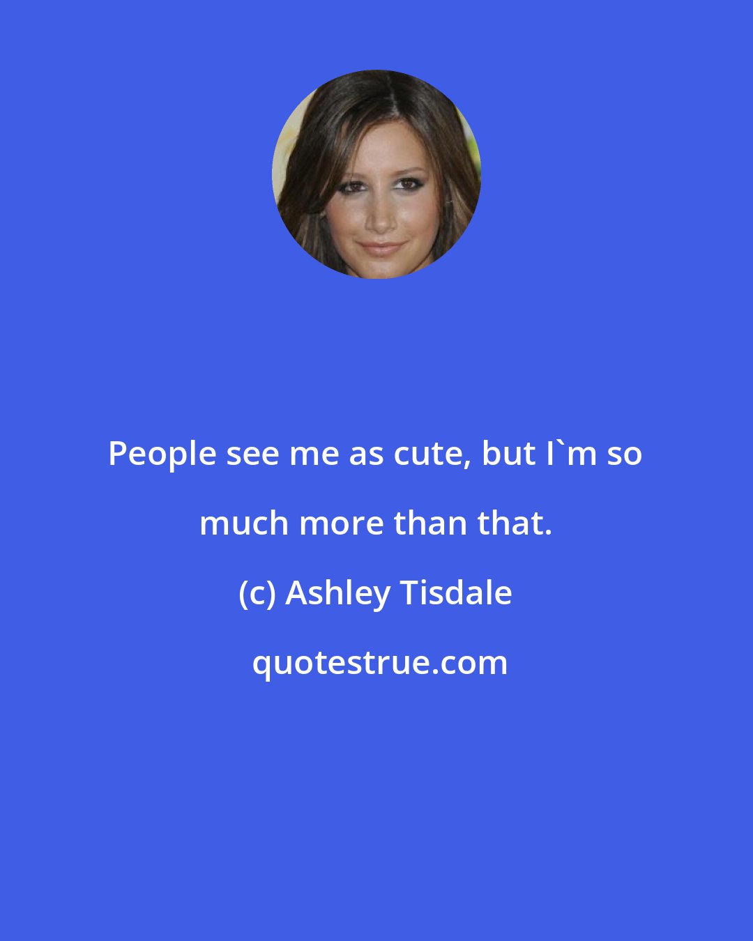 Ashley Tisdale: People see me as cute, but I'm so much more than that.