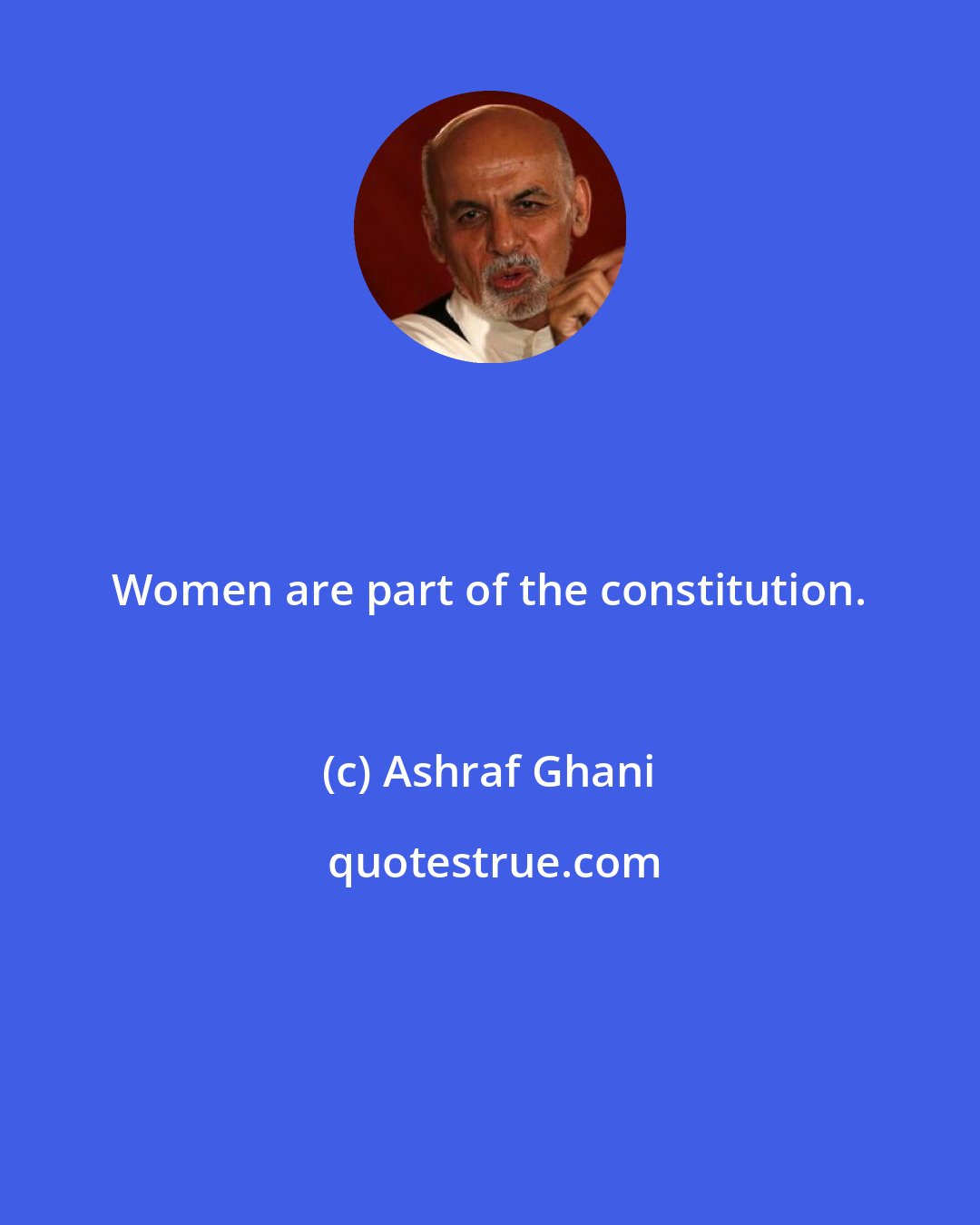 Ashraf Ghani: Women are part of the constitution.