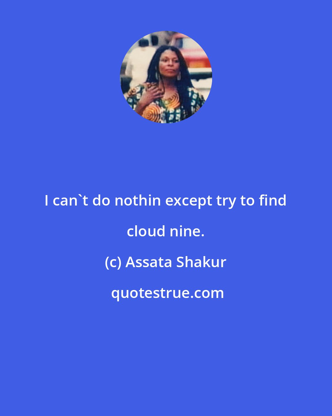 Assata Shakur: I can't do nothin except try to find cloud nine.