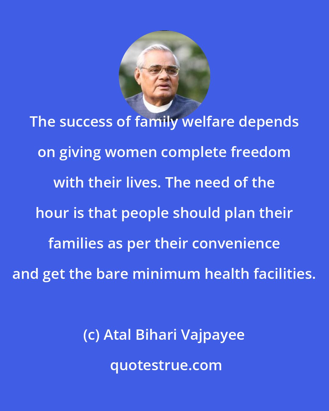 Atal Bihari Vajpayee: The success of family welfare depends on giving women complete freedom with their lives. The need of the hour is that people should plan their families as per their convenience and get the bare minimum health facilities.