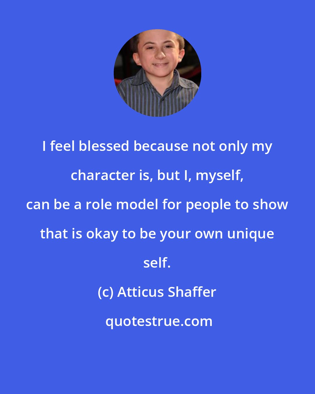 Atticus Shaffer: I feel blessed because not only my character is, but I, myself, can be a role model for people to show that is okay to be your own unique self.