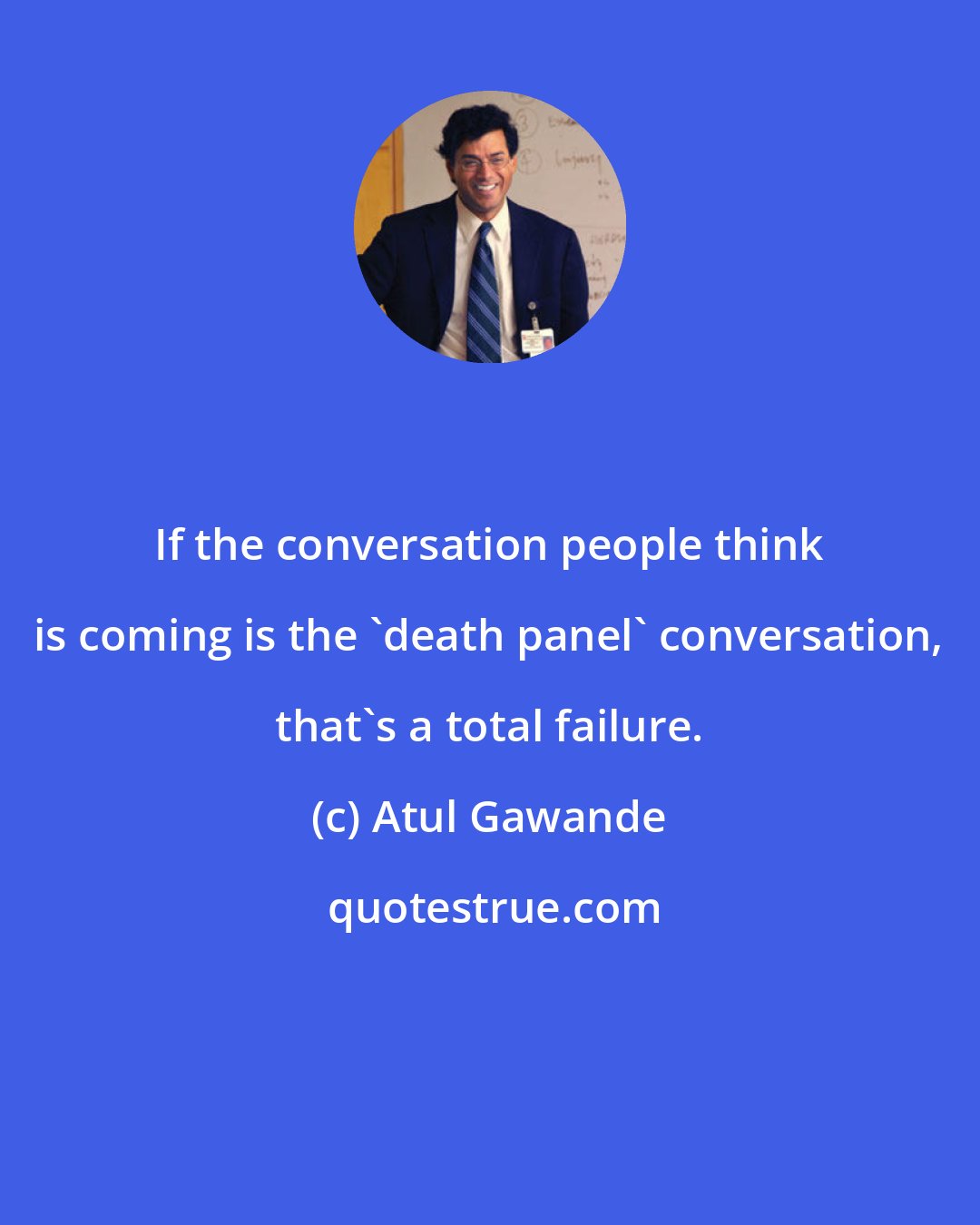 Atul Gawande: If the conversation people think is coming is the 'death panel' conversation, that's a total failure.