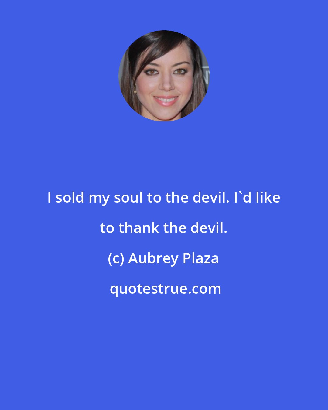 Aubrey Plaza: I sold my soul to the devil. I'd like to thank the devil.