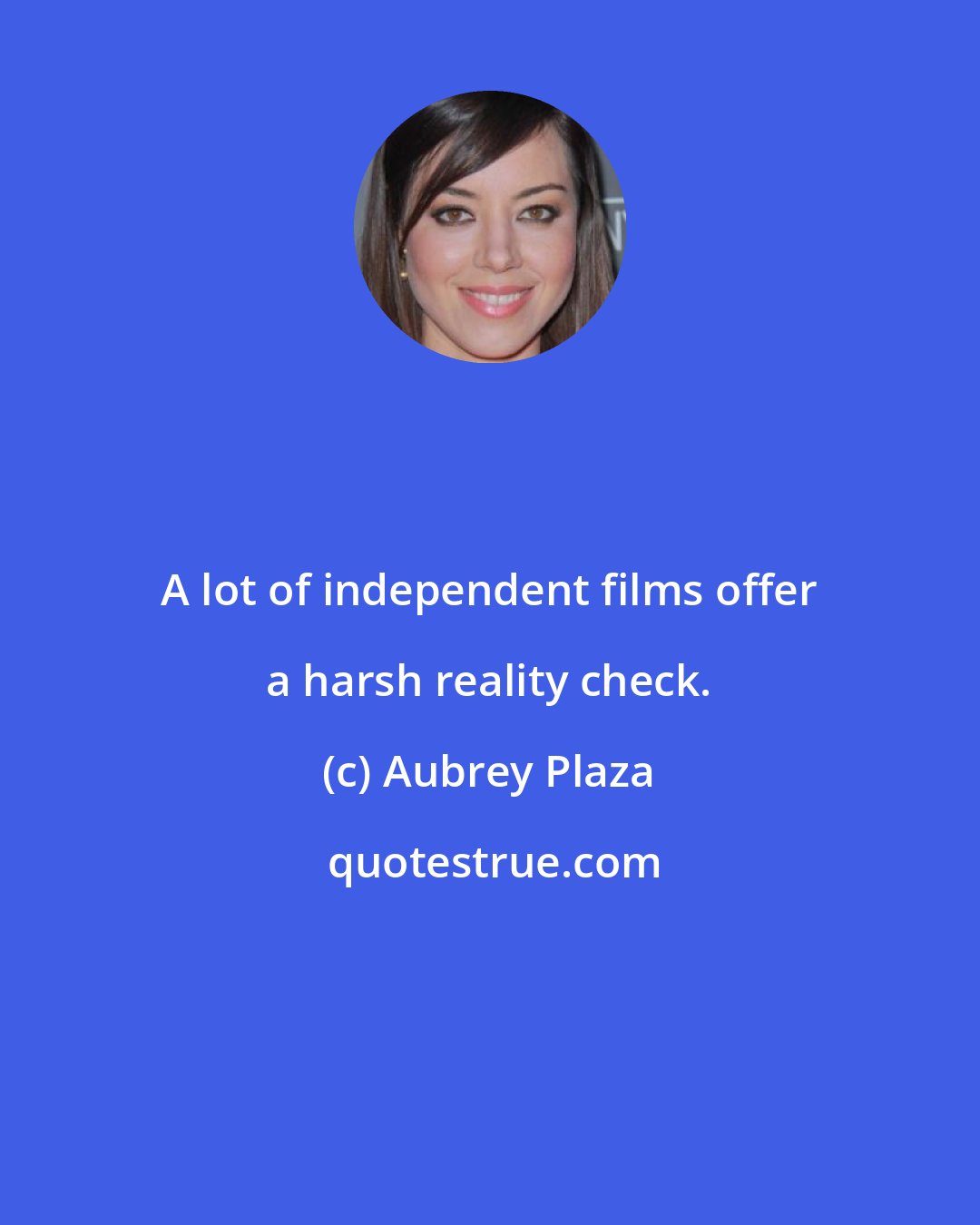 Aubrey Plaza: A lot of independent films offer a harsh reality check.