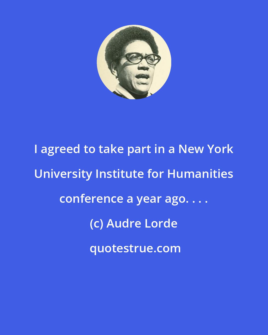 Audre Lorde: I agreed to take part in a New York University Institute for Humanities conference a year ago. . . .