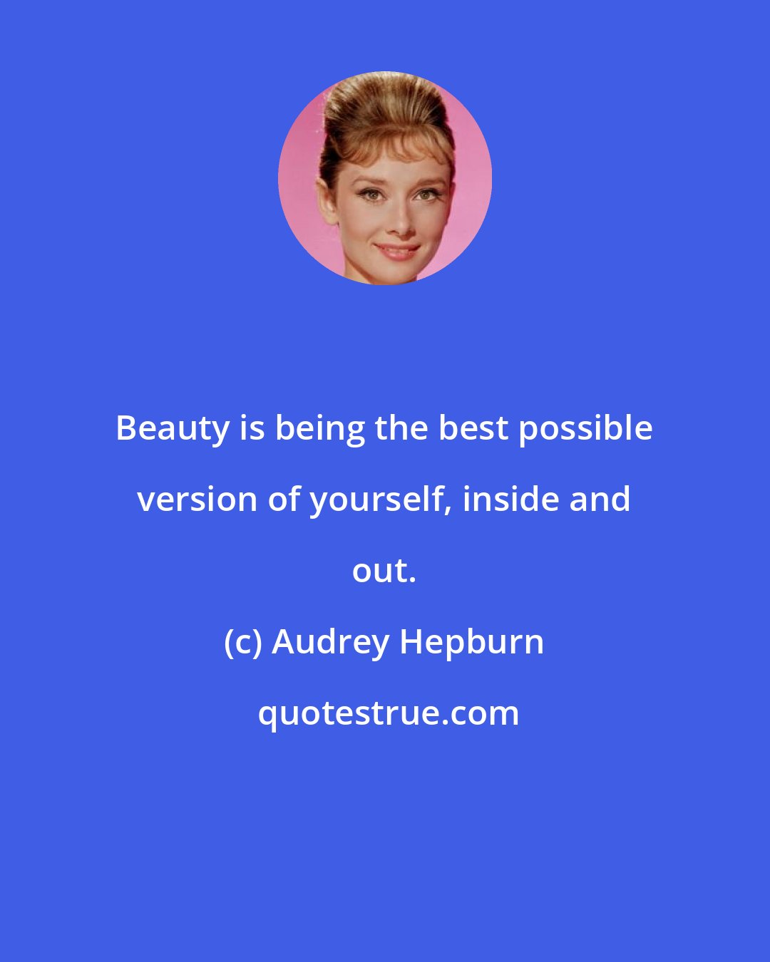 Audrey Hepburn: Beauty is being the best possible version of yourself, inside and out.