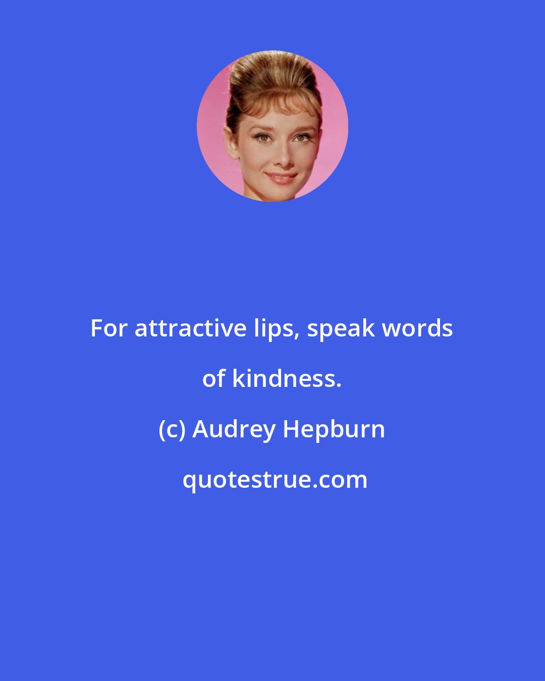 Audrey Hepburn: For attractive lips, speak words of kindness.