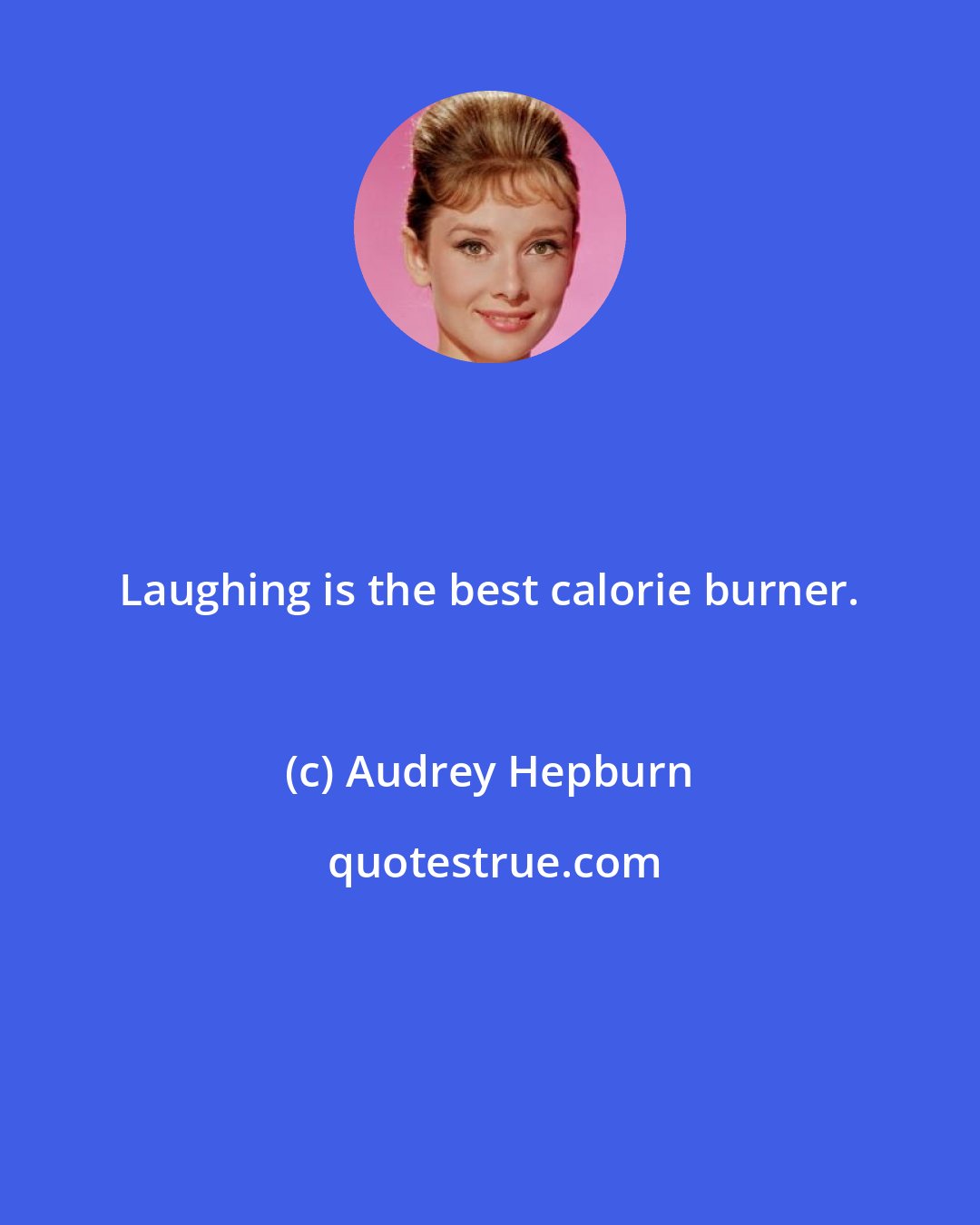 Audrey Hepburn: Laughing is the best calorie burner.