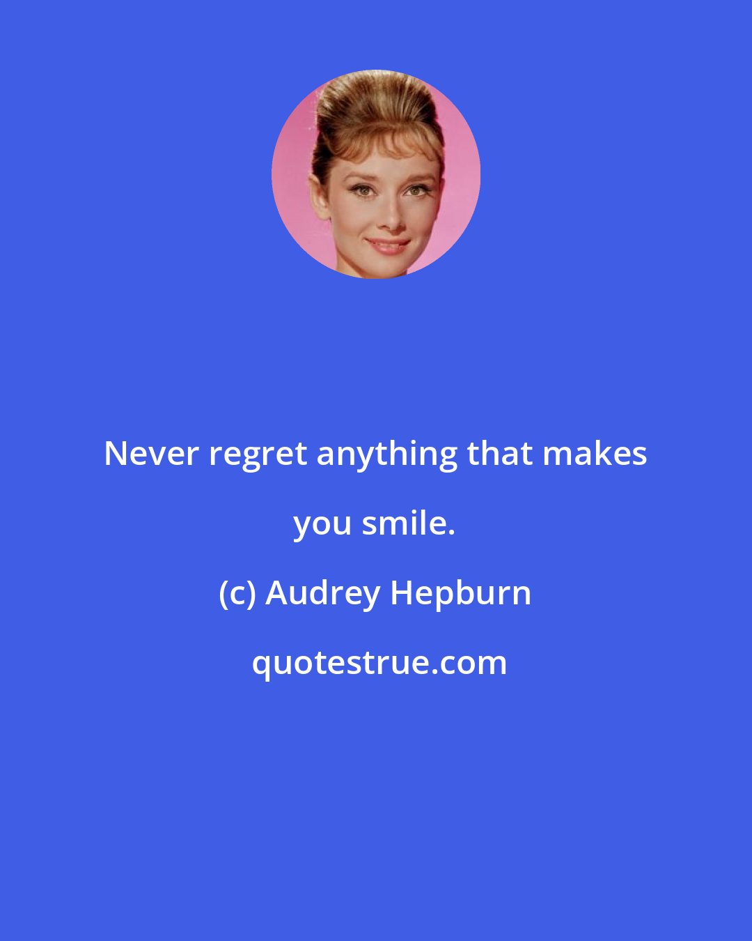 Audrey Hepburn: Never regret anything that makes you smile.