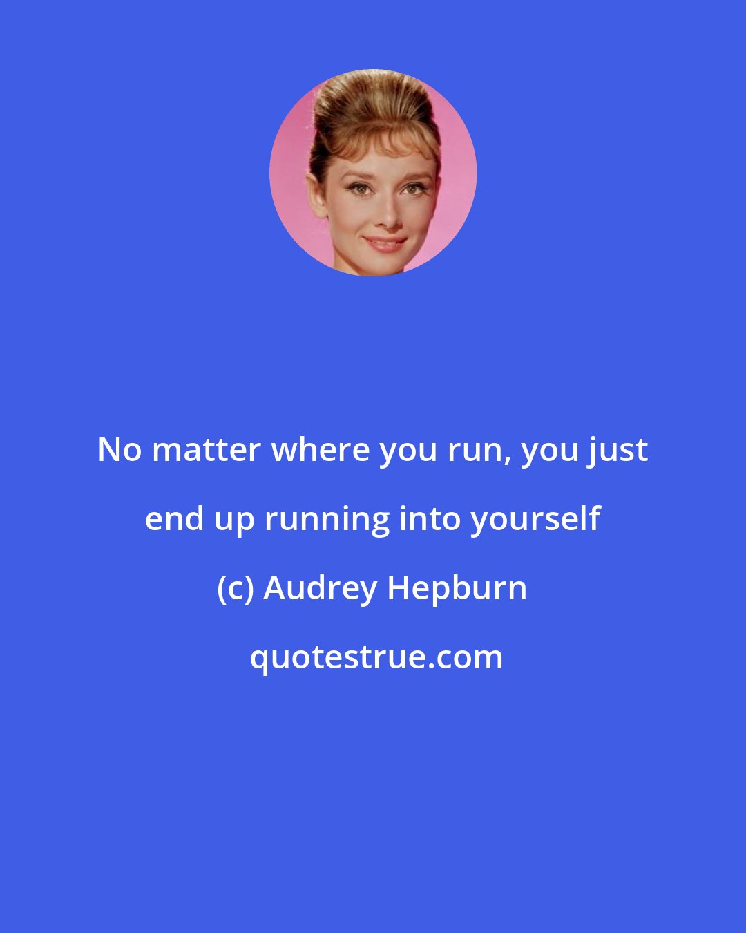 Audrey Hepburn: No matter where you run, you just end up running into yourself