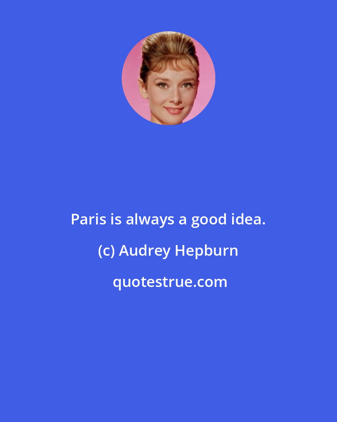 Audrey Hepburn: Paris is always a good idea.