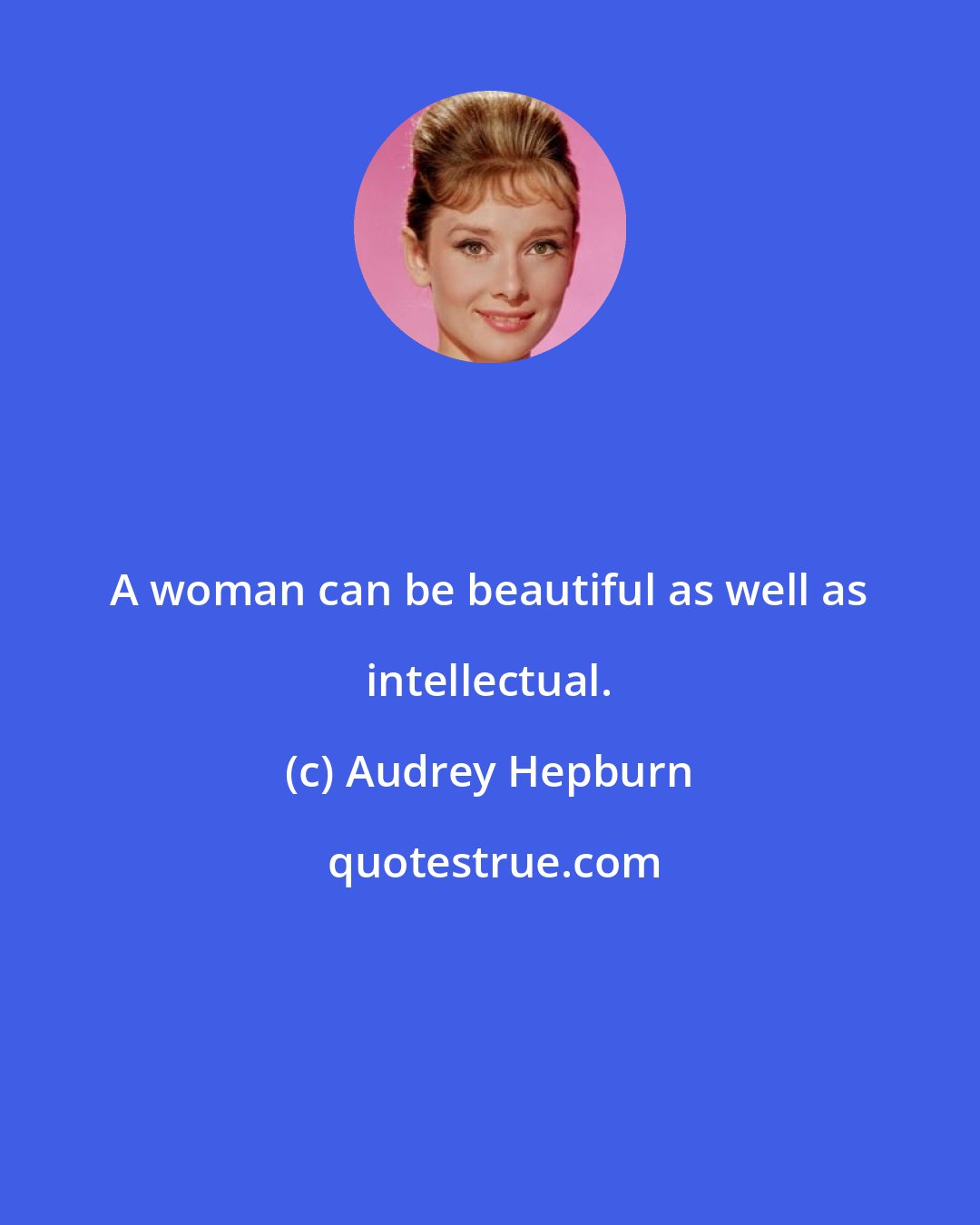 Audrey Hepburn: A woman can be beautiful as well as intellectual.